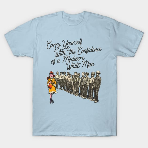 Carry Yourself With the Confidence of a Mediocre White Man T-Shirt by darklordpug